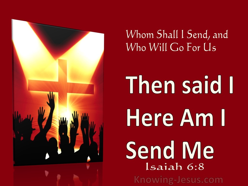 Isaiah 6:8 Then said I Here am I Send me (utmost) 1:14